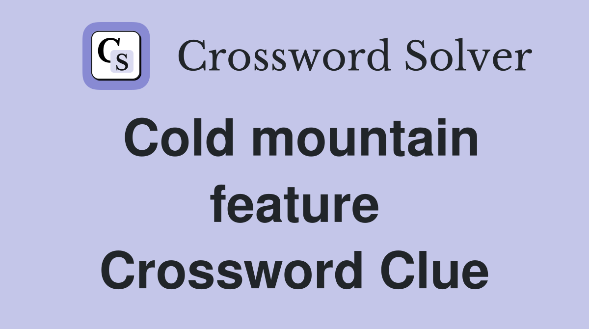 Cold mountain feature Crossword Clue
