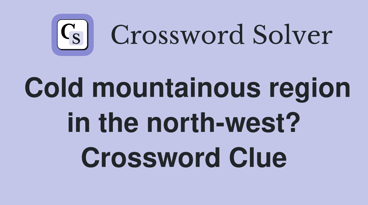 Cold mountainous region in the north-west? Crossword Clue