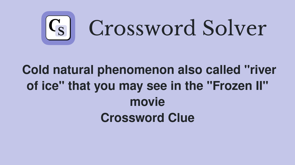 Cold natural phenomenon also called "river of ice" that you may see in the "Frozen II" movie Crossword Clue
