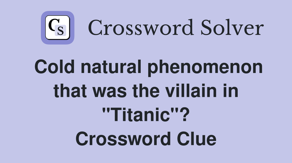 Cold natural phenomenon that was the villain in "Titanic"? Crossword Clue