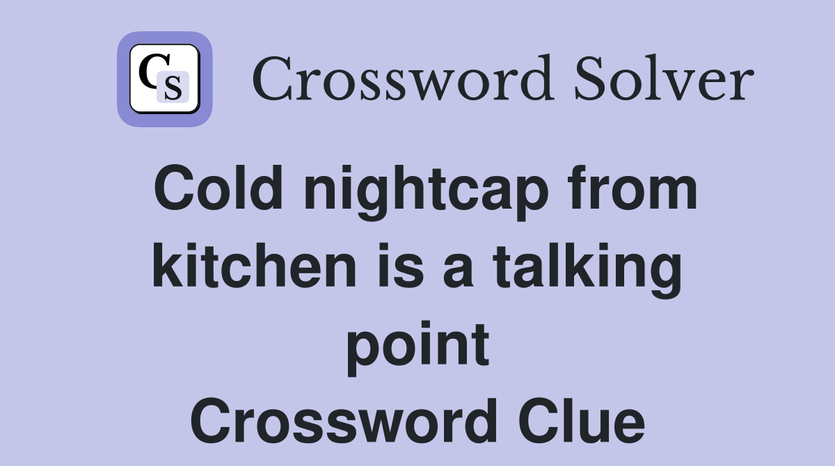 Cold nightcap from kitchen is a talking point Crossword Clue