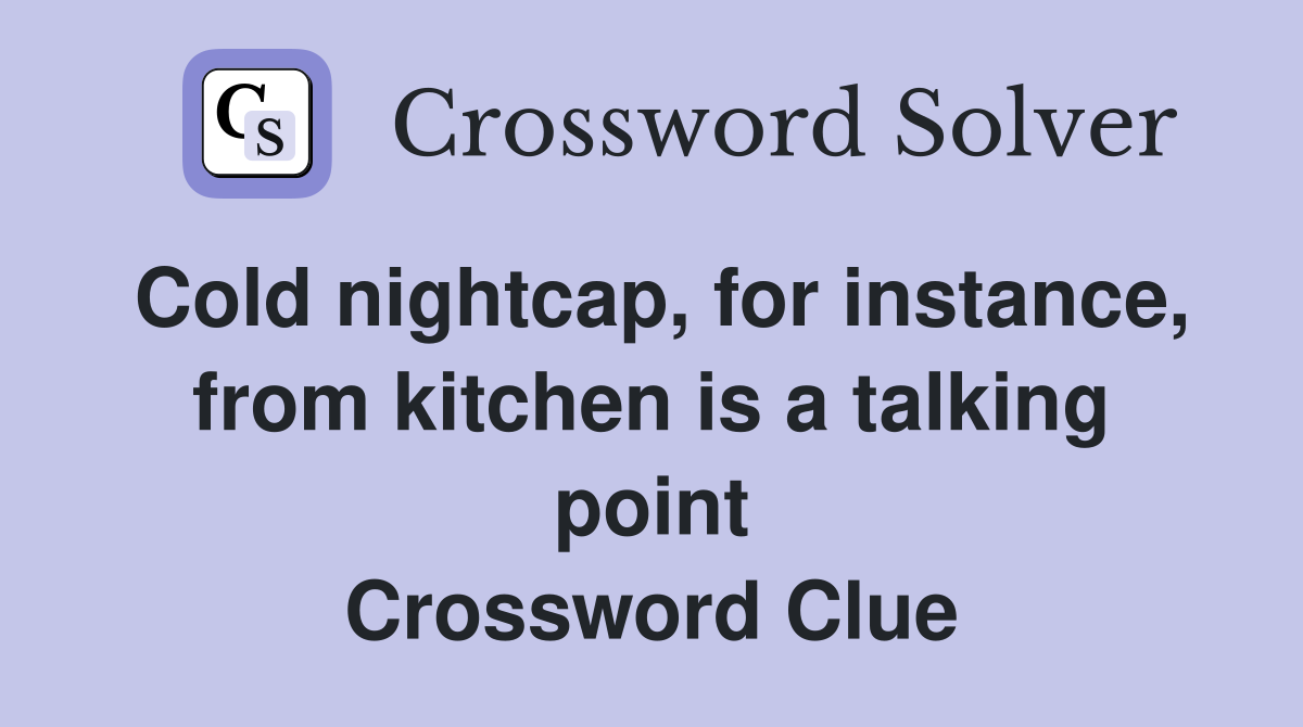 Cold nightcap, for instance, from kitchen is a talking point Crossword Clue