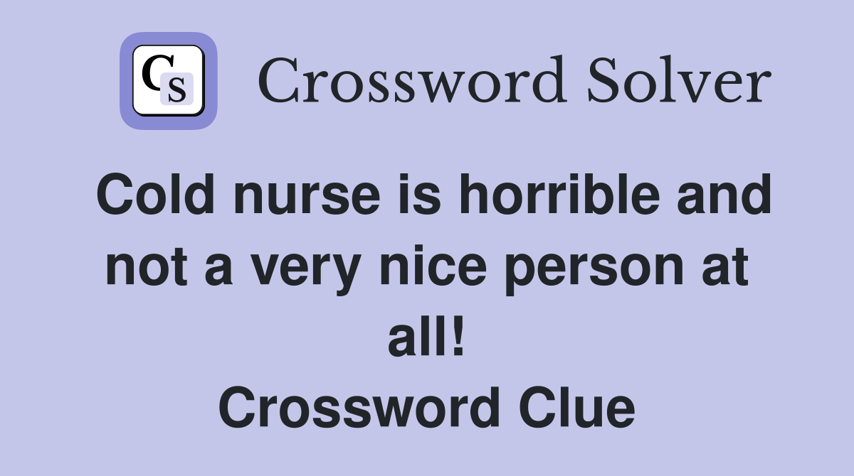 Cold nurse is horrible and not a very nice person at all! Crossword Clue