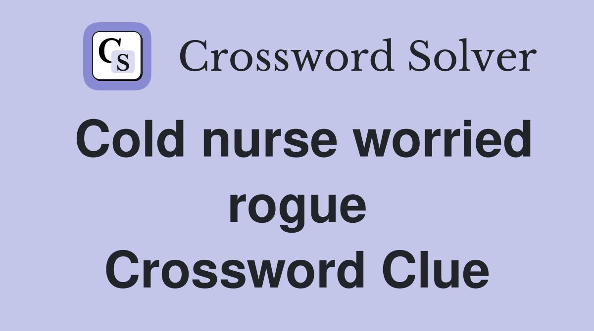 Cold nurse worried rogue Crossword Clue