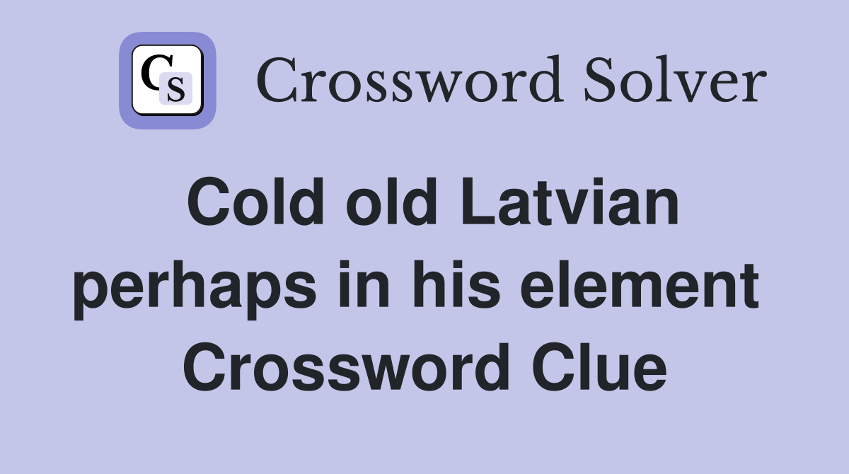 Cold old Latvian perhaps in his element  Crossword Clue