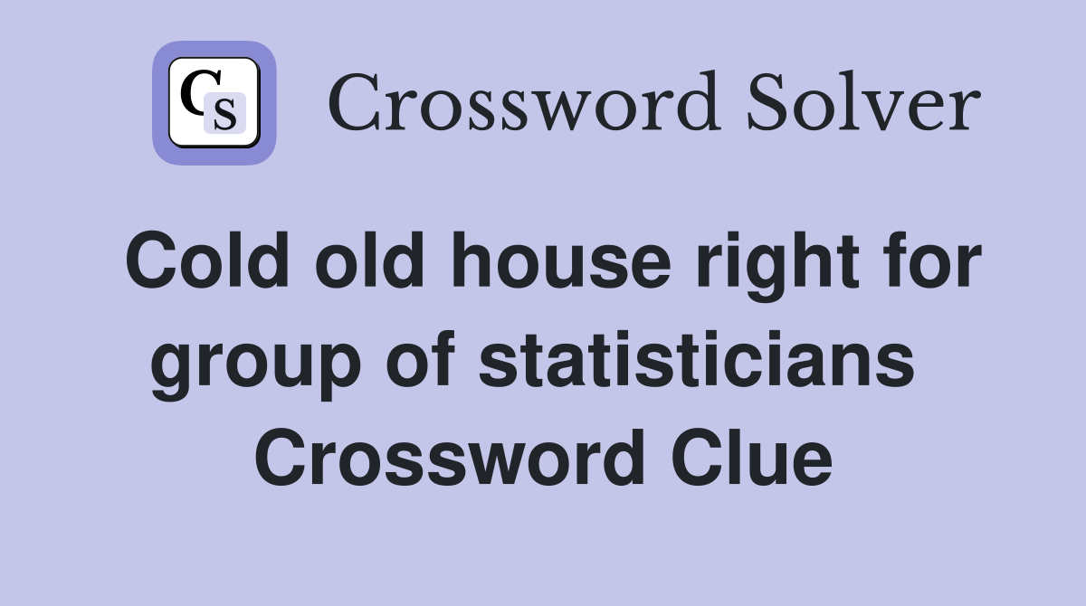 Cold old house right for group of statisticians  Crossword Clue