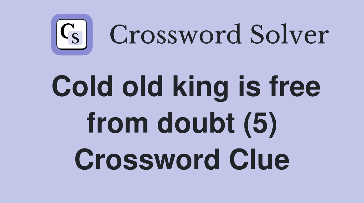 Cold old king is free from doubt (5) Crossword Clue