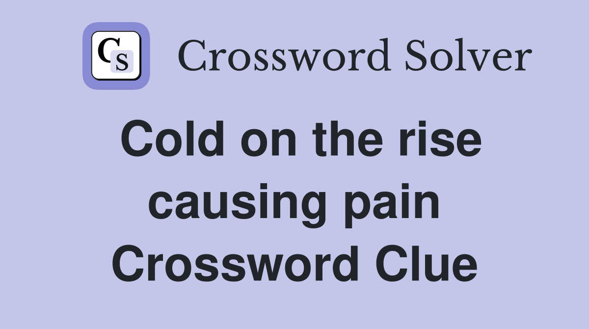 Cold on the rise causing pain Crossword Clue
