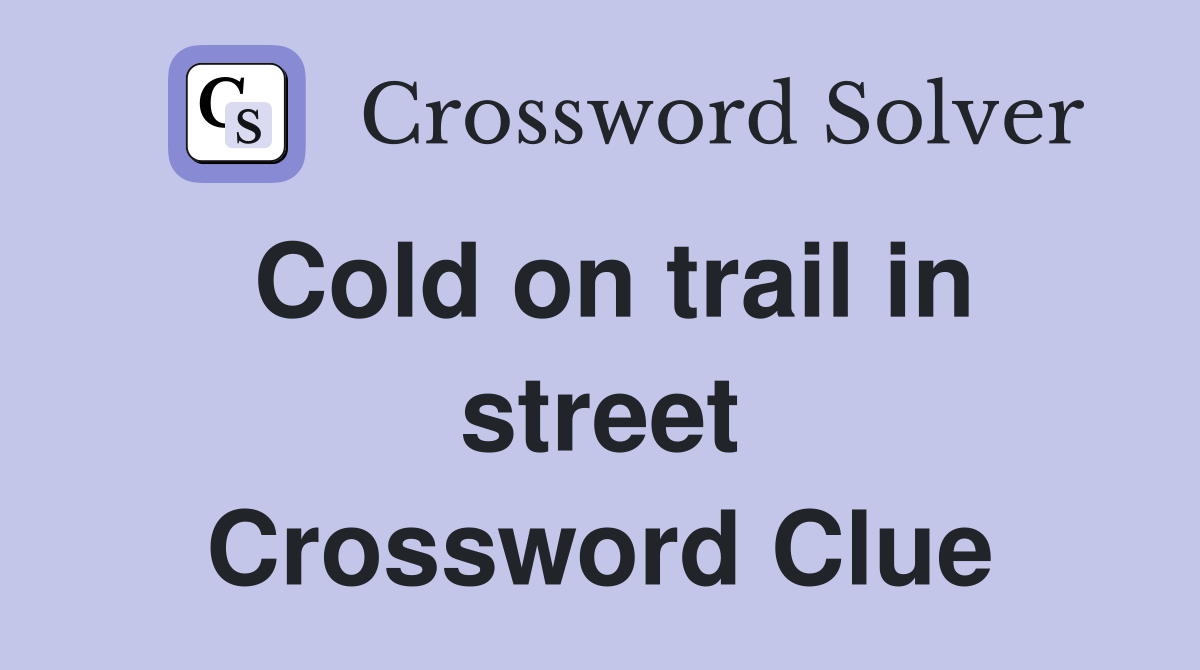 Cold on trail in street Crossword Clue