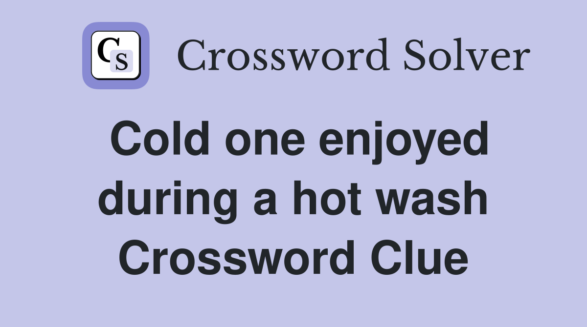 Cold one enjoyed during a hot wash Crossword Clue