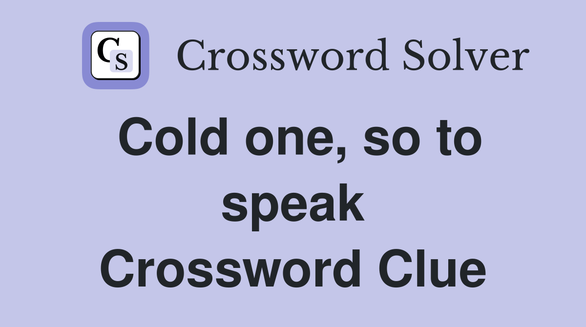 Cold one, so to speak Crossword Clue