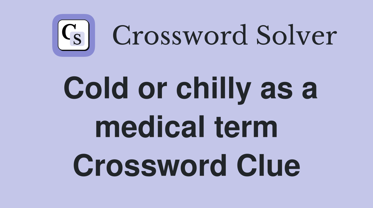 Cold or chilly as a medical term Crossword Clue