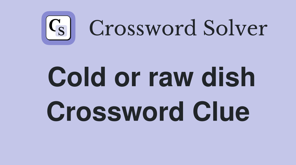 Cold or raw dish Crossword Clue