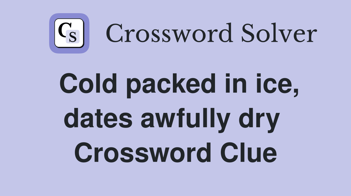 Cold packed in ice, dates awfully dry  Crossword Clue