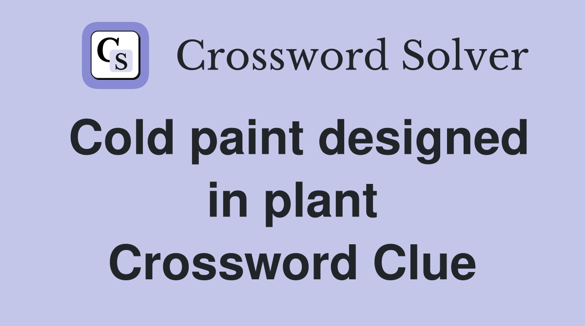 Cold paint designed in plant Crossword Clue