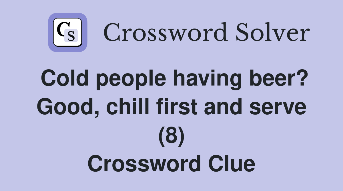 Cold people having beer? Good, chill first and serve (8) Crossword Clue