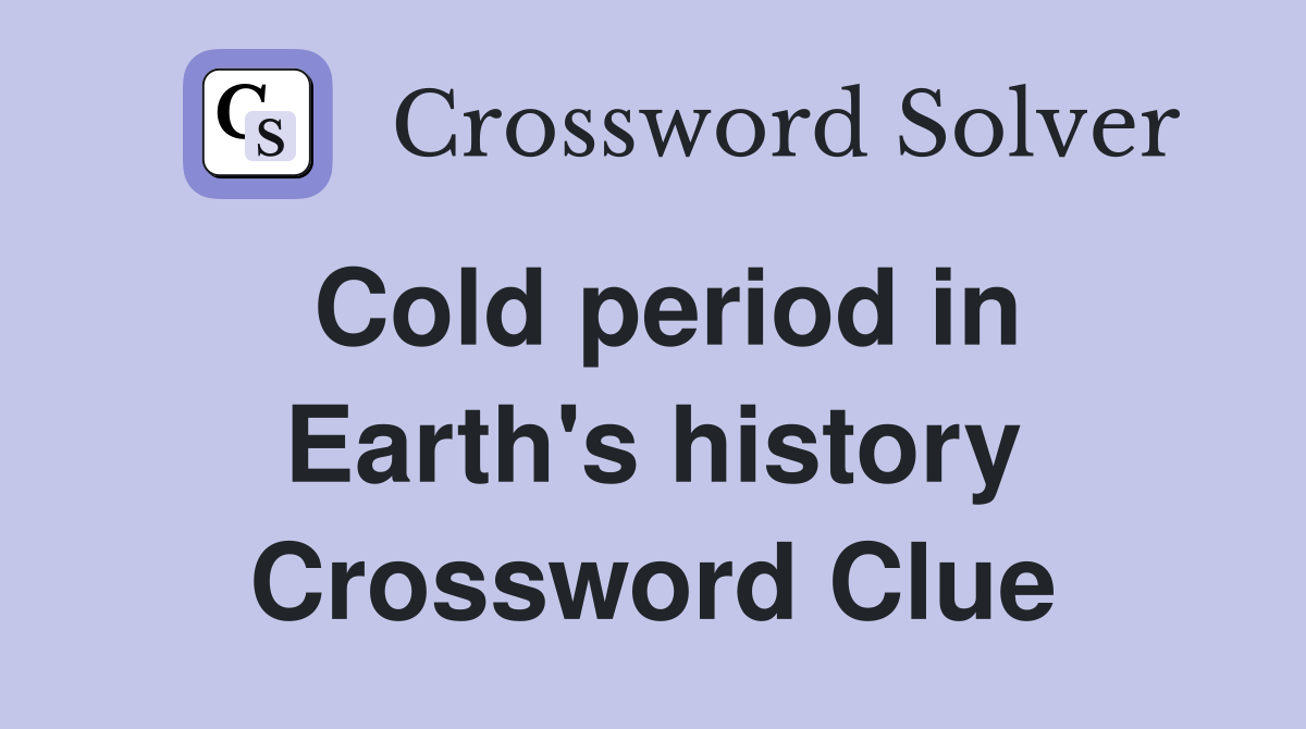 Cold period in Earth's history Crossword Clue