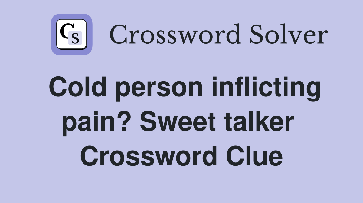 Cold person inflicting pain? Sweet talker  Crossword Clue