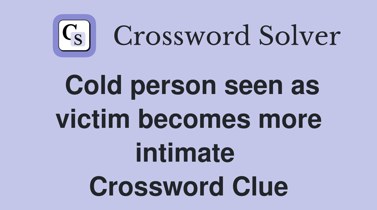 Cold person seen as victim becomes more intimate  Crossword Clue