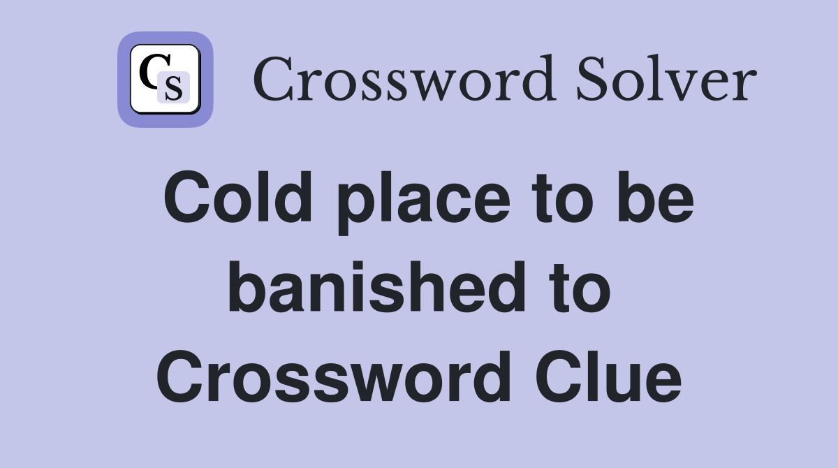 Cold place to be banished to Crossword Clue