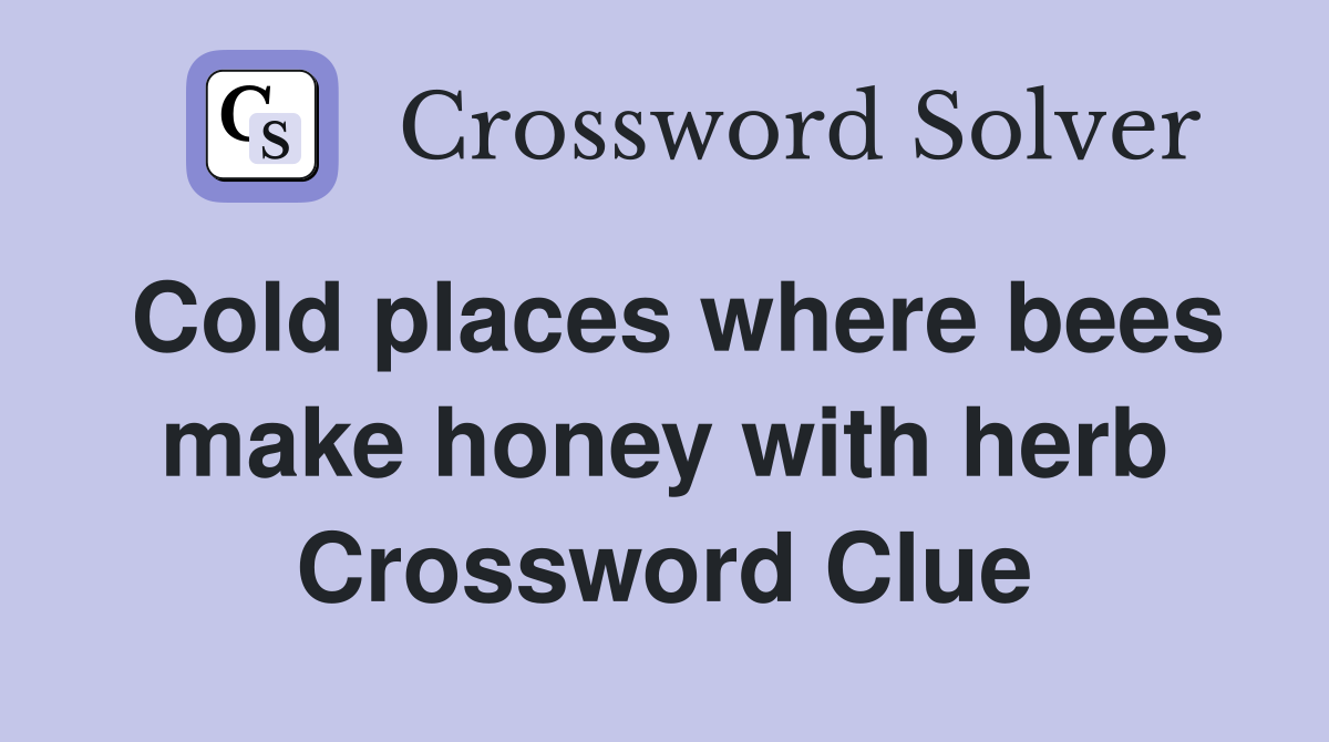 Cold places where bees make honey with herb Crossword Clue