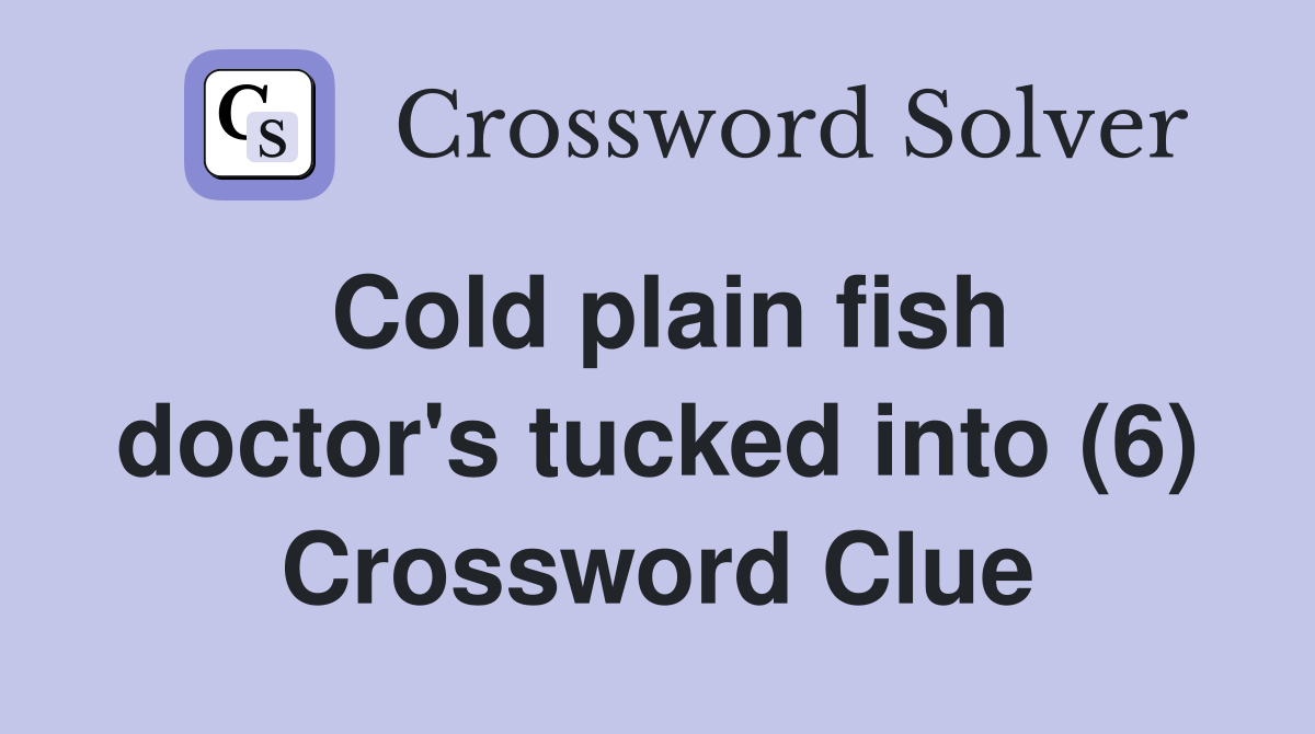 Cold plain fish doctor's tucked into (6) Crossword Clue