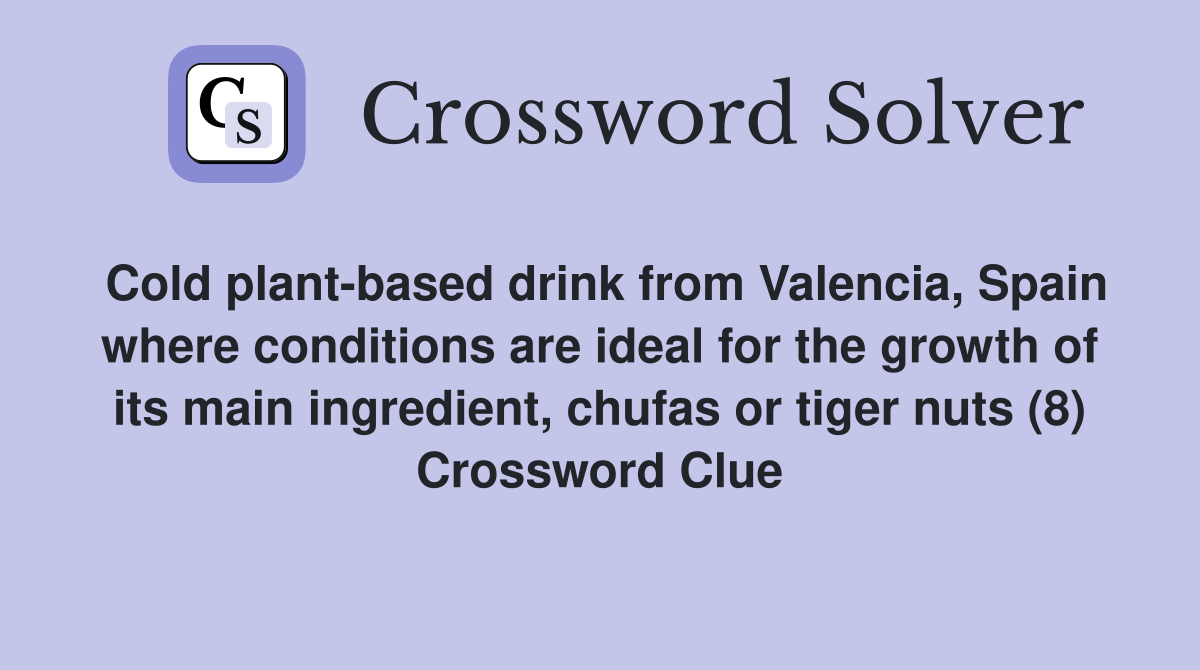 Cold plant-based drink from Valencia, Spain where conditions are ideal for the growth of its main ingredient, chufas or tiger nuts (8) Crossword Clue