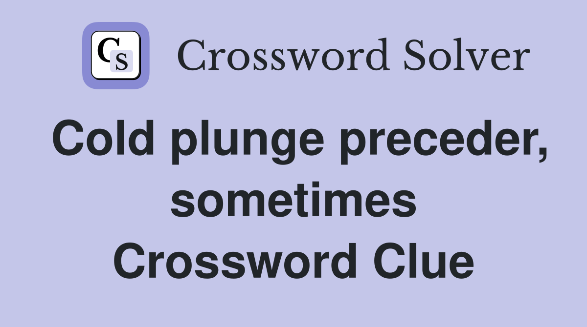 Cold plunge preceder, sometimes Crossword Clue