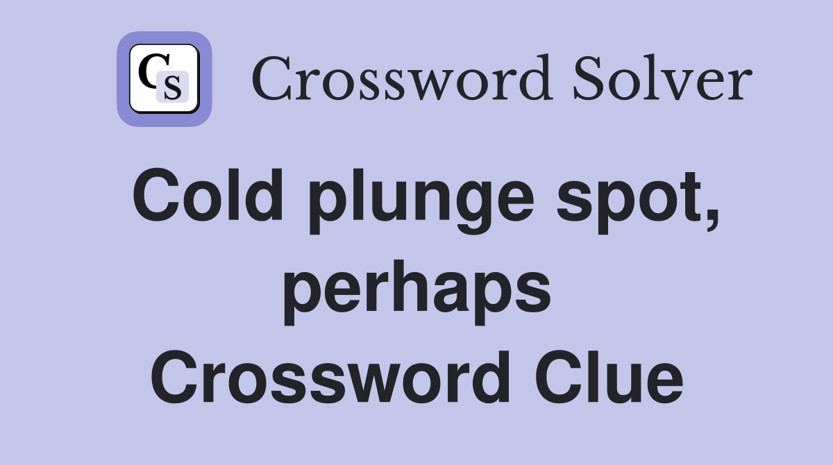 Cold plunge spot, perhaps Crossword Clue