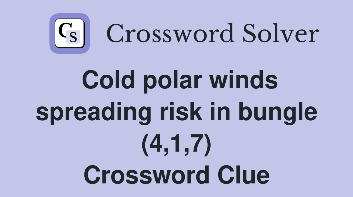 Cold polar winds spreading risk in bungle (4,1,7) Crossword Clue