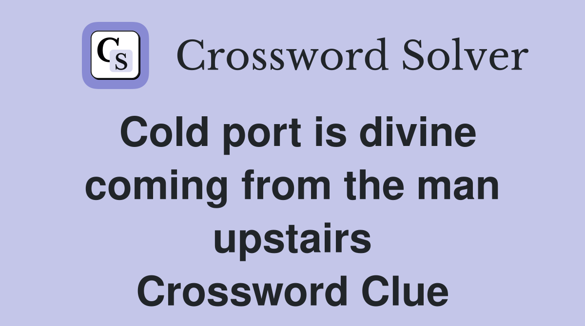 Cold port is divine coming from the man upstairs Crossword Clue