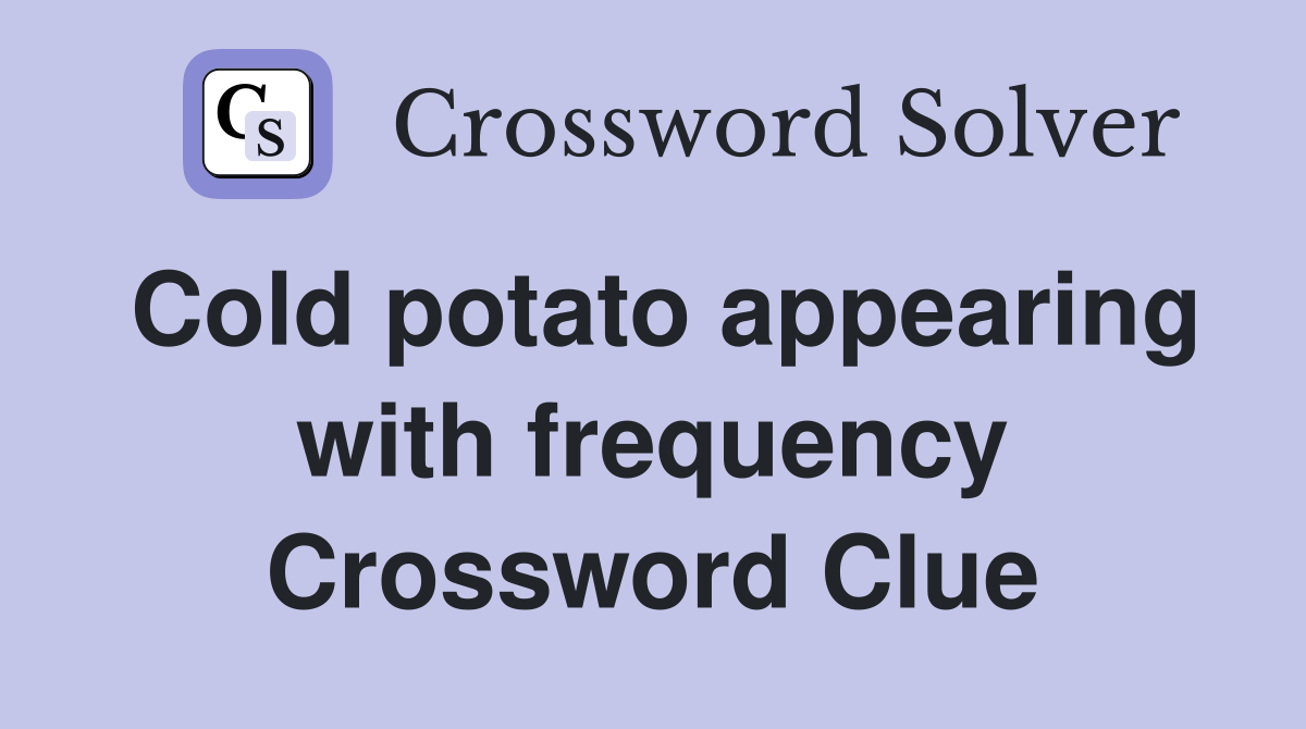 Cold potato appearing with frequency Crossword Clue