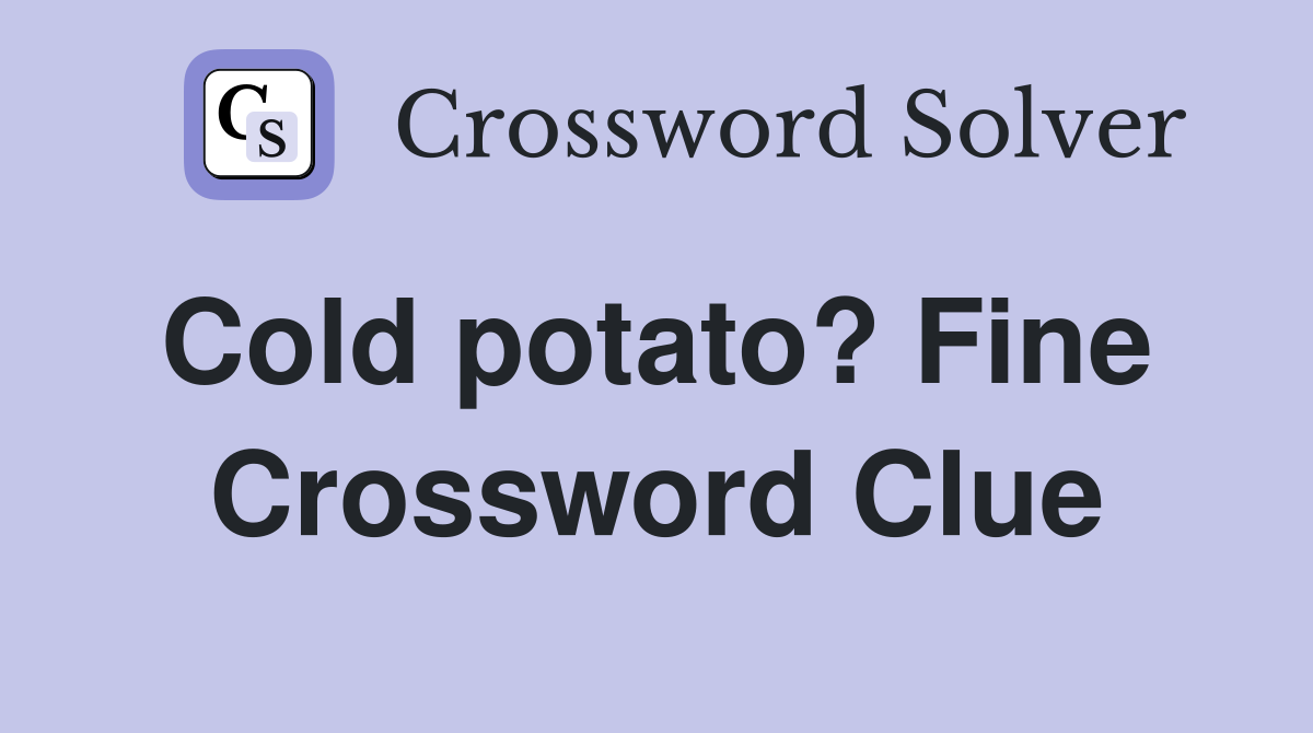 Cold potato? Fine  Crossword Clue