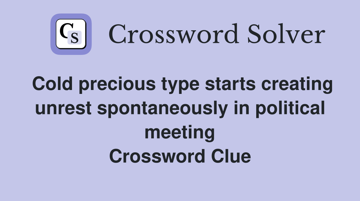Cold precious type starts creating unrest spontaneously in political meeting Crossword Clue