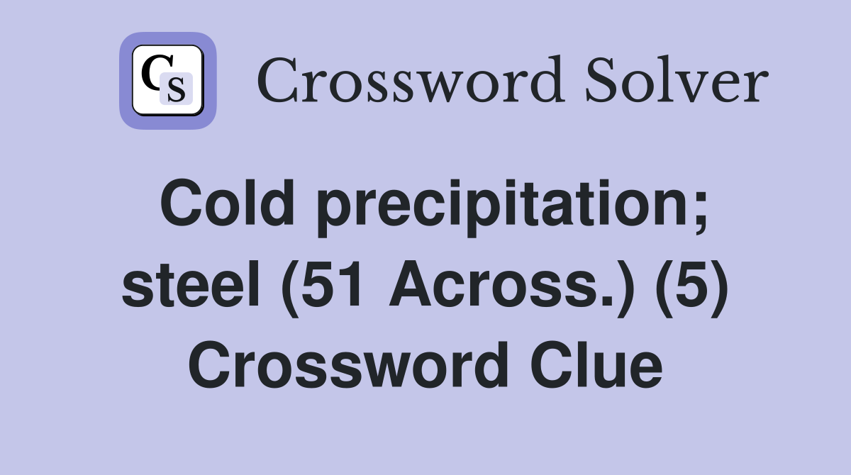 Cold precipitation; steel (51 Across.) (5) Crossword Clue