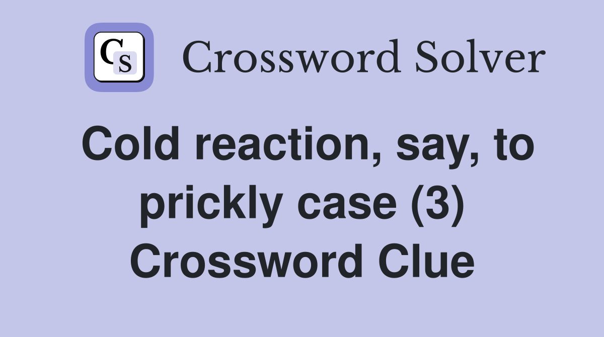 Cold reaction, say, to prickly case (3) Crossword Clue