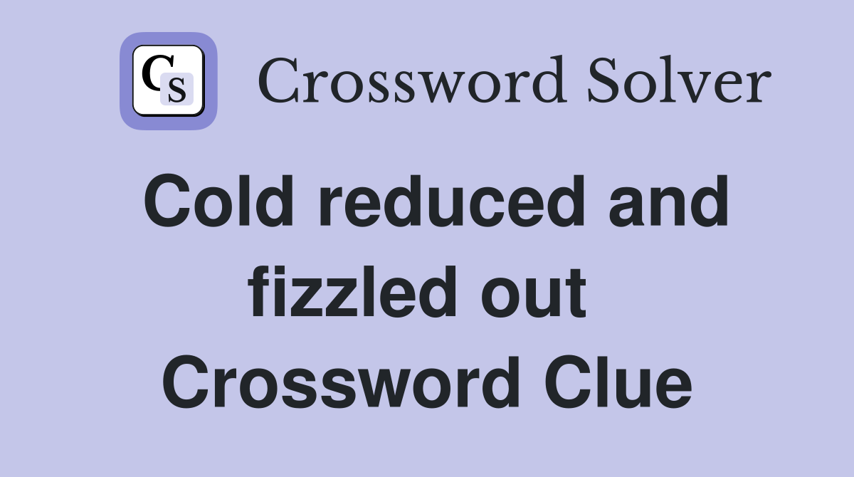 Cold reduced and fizzled out  Crossword Clue