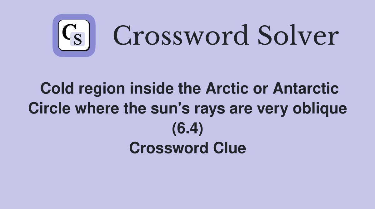 Cold region inside the Arctic or Antarctic Circle where the sun's rays are very oblique (6.4) Crossword Clue