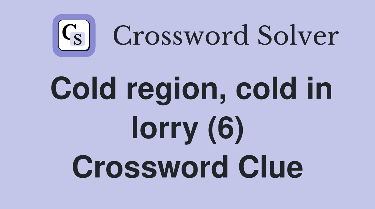 Cold region, cold in lorry (6) Crossword Clue