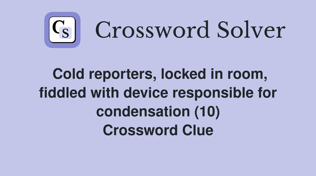 Cold reporters, locked in room, fiddled with device responsible for condensation (10) Crossword Clue