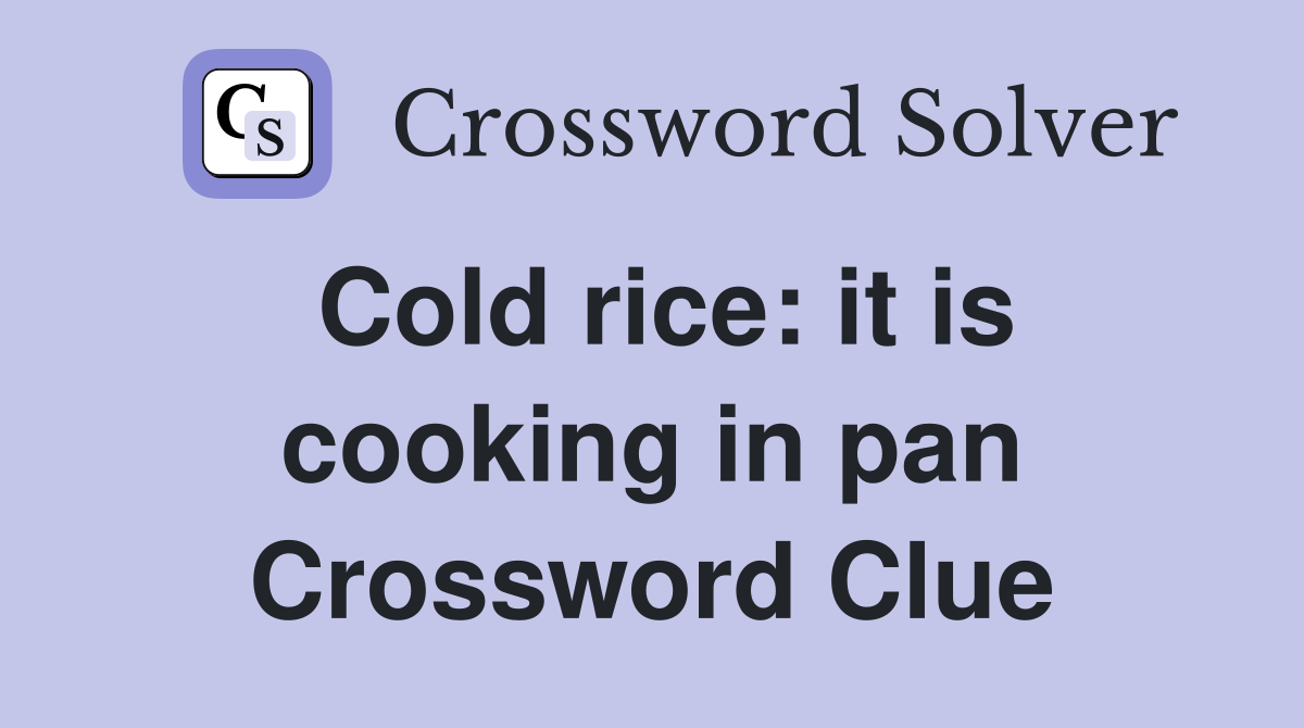Cold rice: it is cooking in pan Crossword Clue