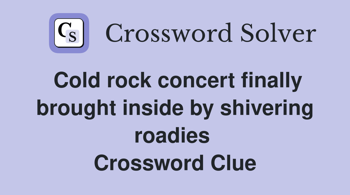 Cold rock concert finally brought inside by shivering roadies  Crossword Clue