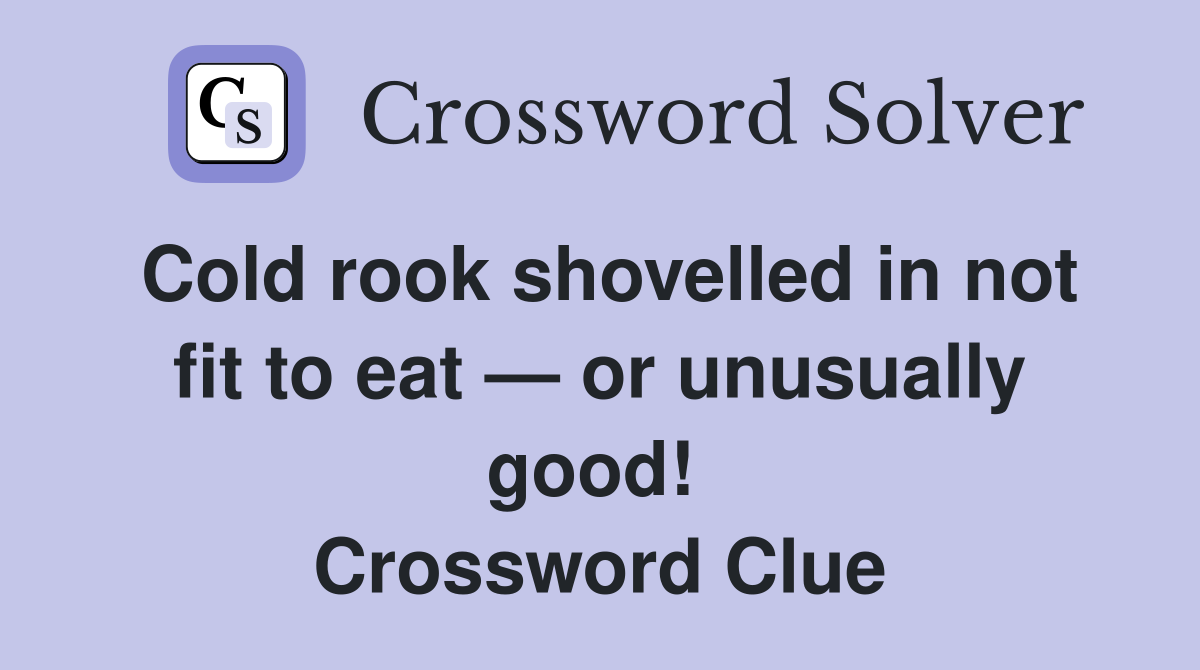 Cold rook shovelled in not fit to eat — or unusually good!  Crossword Clue