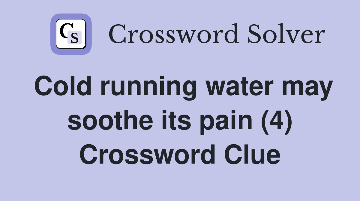 Cold running water may soothe its pain (4) Crossword Clue