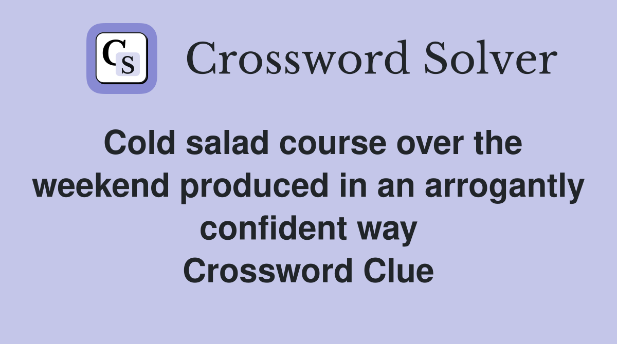 Cold salad course over the weekend produced in an arrogantly confident way Crossword Clue