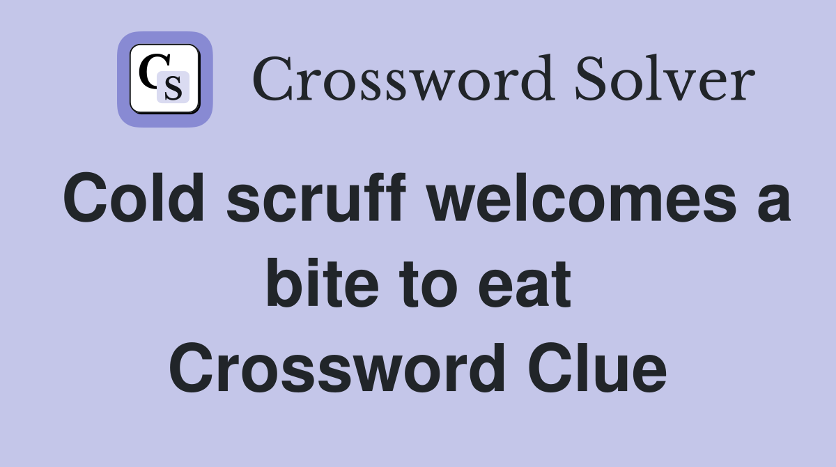 Cold scruff welcomes a bite to eat Crossword Clue