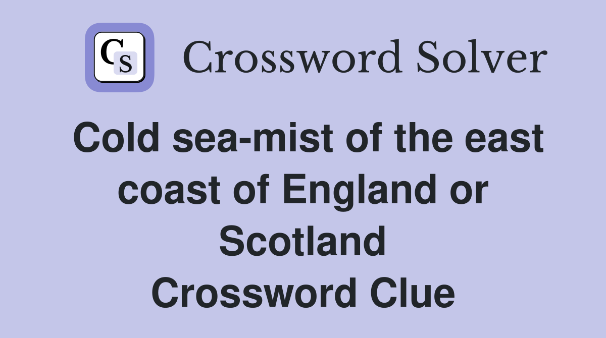 Cold sea-mist of the east coast of England or Scotland Crossword Clue