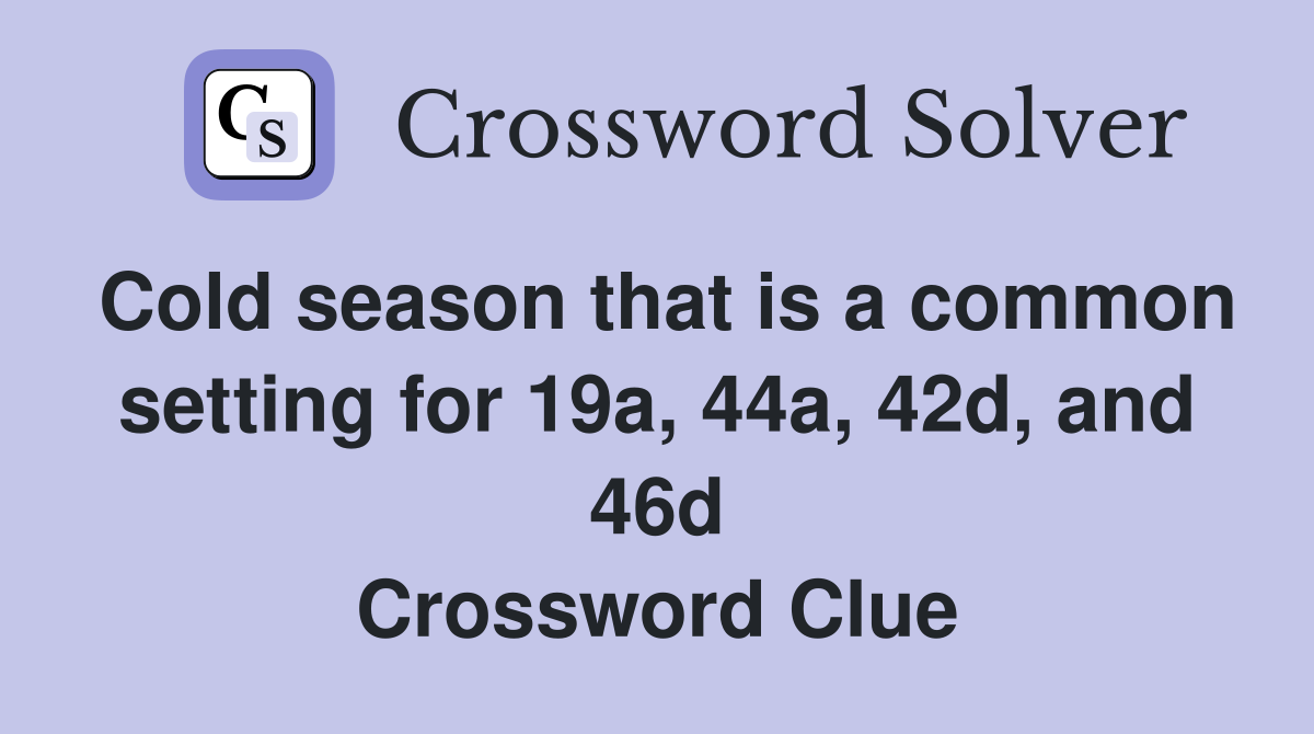 Cold season that is a common setting for 19a, 44a, 42d, and 46d Crossword Clue