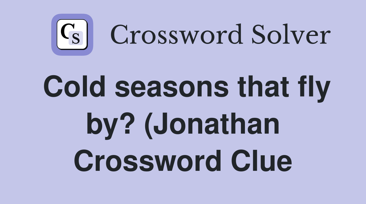Cold seasons that fly by? (Jonathan) Crossword Clue Answers Cold seasons that fly by? (Jonathan) Crossword Clue Answers