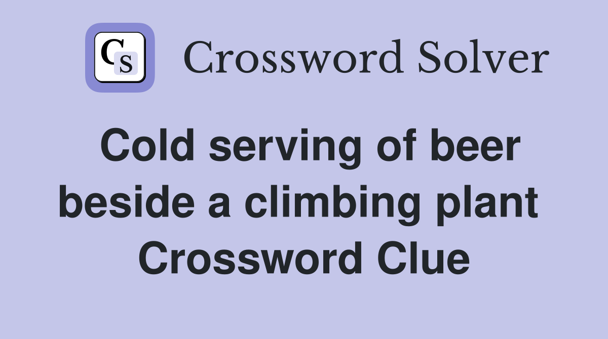 Cold serving of beer beside a climbing plant  Crossword Clue
